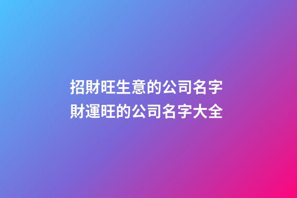 招財旺生意的公司名字 財運旺的公司名字大全-第1張-公司起名-玄機派
